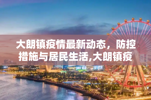 大朗镇疫情最新动态，防控措施与居民生活,大朗镇疫情最新消息