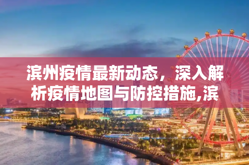 滨州疫情最新动态，深入解析疫情地图与防控措施,滨州疫情最新疫情地图