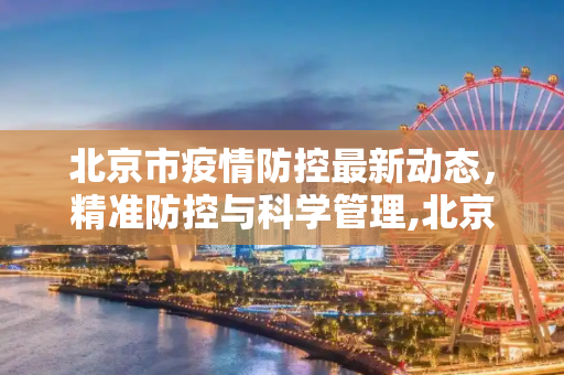 北京市疫情防控最新动态，精准防控与科学管理,北京市疫情防控最新动态