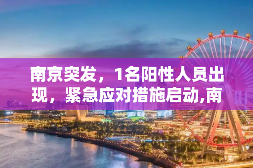 南京突发，1名阳性人员出现，紧急应对措施启动,南京现1名阳性人员