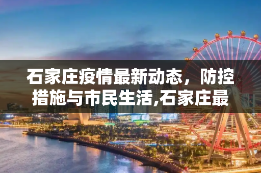 石家庄疫情最新动态，防控措施与市民生活,石家庄最新疫情最新消息