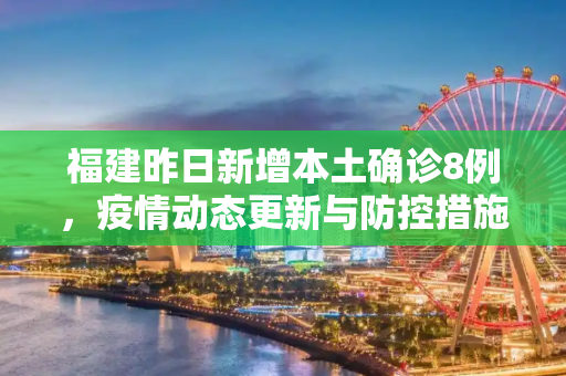 福建昨日新增本土确诊8例，疫情动态更新与防控措施,福建昨日新增本土确诊8例