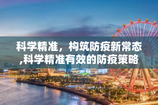 科学精准，构筑防疫新常态,科学精准有效的防疫策略