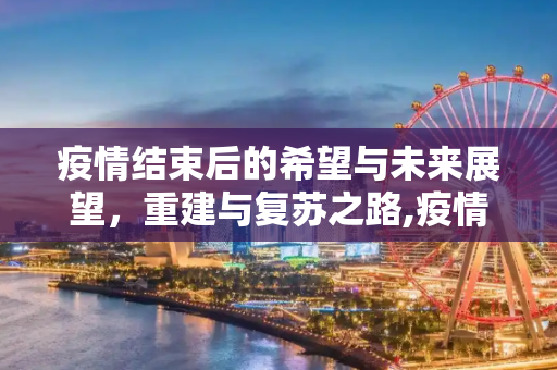 疫情结束后的希望与未来展望，重建与复苏之路,疫情结束后的希望与未来展望