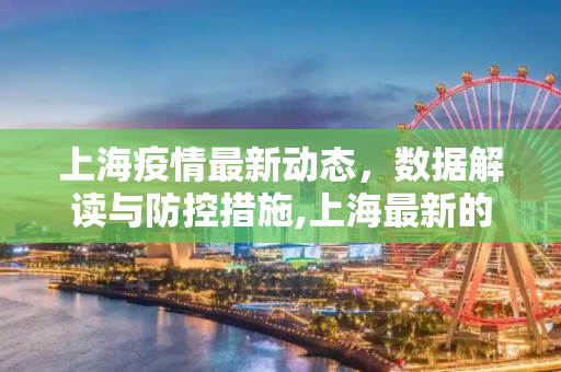 上海疫情最新动态，数据解读与防控措施,上海最新的疫情数据