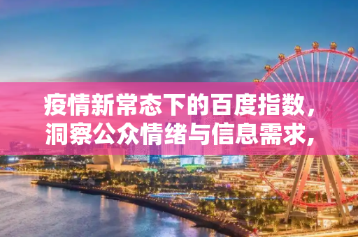 疫情新常态下的百度指数，洞察公众情绪与信息需求,新冠疫情下的百度指数