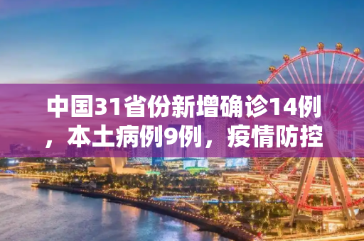 中国31省份新增确诊14例，本土病例9例，疫情防控形势依旧严峻,31省份新增确诊14例其中本土9例