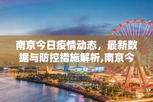 南京今日疫情动态，最新数据与防控措施解析,南京今天疫情最新多少例
