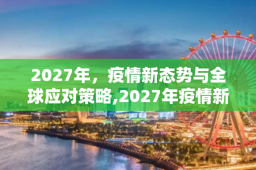 2027年，疫情新态势与全球应对策略,2027年疫情新态势