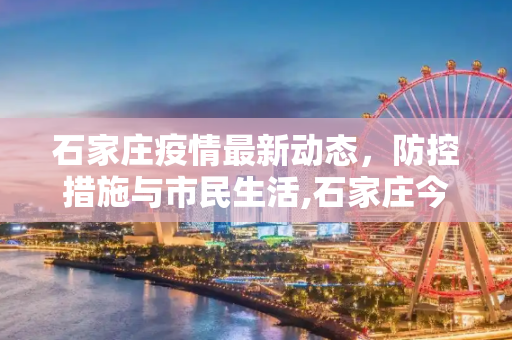 石家庄疫情最新动态，防控措施与市民生活,石家庄今天最新疫情