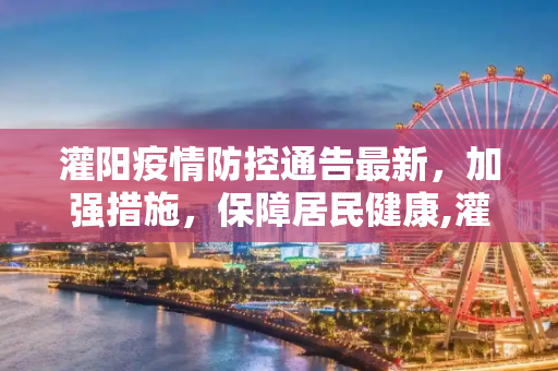 灌阳疫情防控通告最新，加强措施，保障居民健康,灌阳疫情防控通告最新