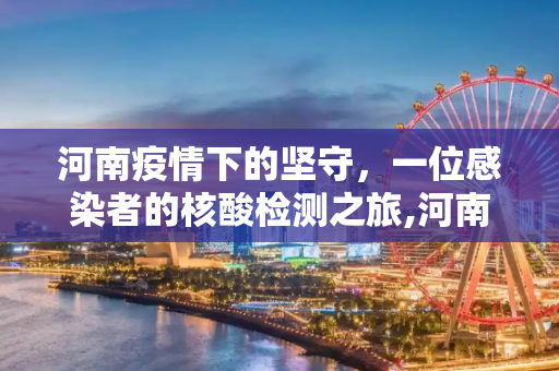 河南疫情下的坚守，一位感染者的核酸检测之旅,河南一感染者曾排队2小时做核酸