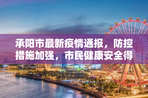 承阳市最新疫情通报，防控措施加强，市民健康安全得到保障,承阳市最新疫情通报