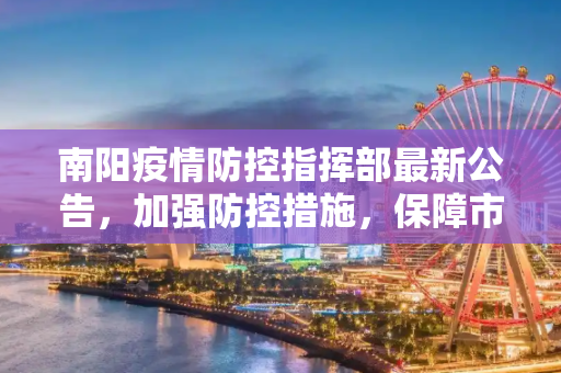 南阳疫情防控指挥部最新公告，加强防控措施，保障市民健康,南阳疫情防控指挥部最新公告