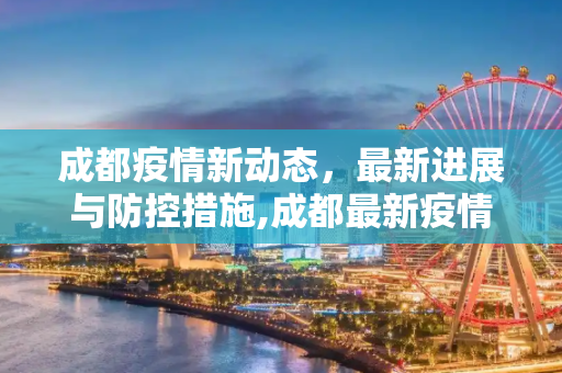 成都疫情新动态，最新进展与防控措施,成都最新疫情最新消息
