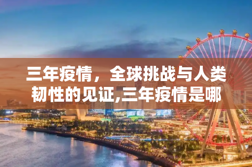 三年疫情，全球挑战与人类韧性的见证,三年疫情是哪几年