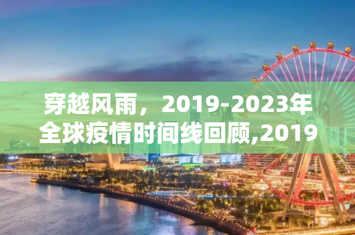 穿越风雨，2019-2023年全球疫情时间线回顾,20192023疫情时间线