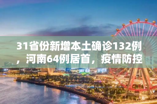 31省份新增本土确诊132例，河南64例居首，疫情防控形势严峻,关于31省份新增本土确诊132例河南64例的信息