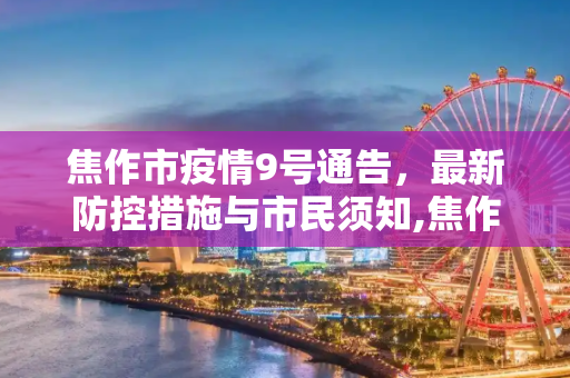 焦作市疫情9号通告，最新防控措施与市民须知,焦作疫情9号通告最新