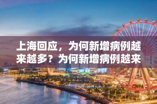 上海回应，为何新增病例越来越多？为何新增病例越来越多？上海回应