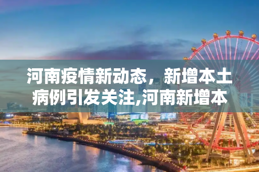 河南疫情新动态，新增本土病例引发关注,河南新增本土病例