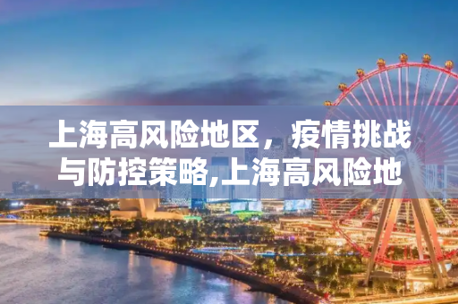 上海高风险地区，疫情挑战与防控策略,上海高风险地区