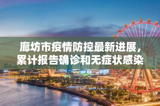 廊坊市疫情防控最新进展，累计报告确诊和无症状感染者46例,廊坊累计报告确诊和无症状感染者46例