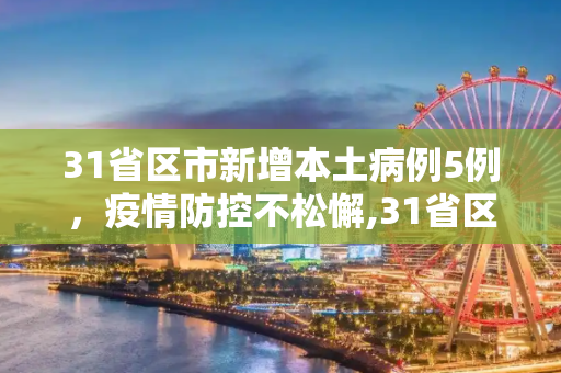 31省区市新增本土病例5例，疫情防控不松懈,31省区市增本土5例