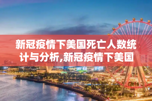 新冠疫情下美国死亡人数统计与分析,新冠疫情下美国死亡人数统计与分析