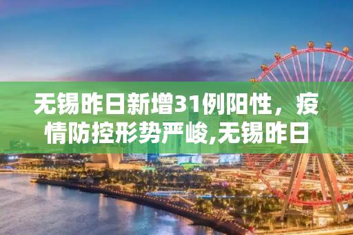 无锡昨日新增31例阳性，疫情防控形势严峻,无锡昨日新增31例阳性