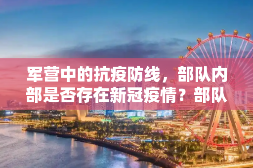 军营中的抗疫防线，部队内部是否存在新冠疫情？部队内部是否存在新冠疫情？