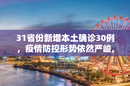 31省份新增本土确诊30例，疫情防控形势依然严峻,31省份新增本土确诊30例