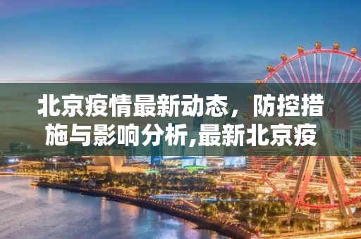 北京疫情最新动态，防控措施与影响分析,最新北京疫情