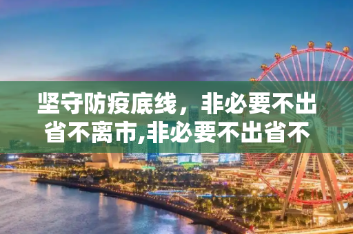 坚守防疫底线，非必要不出省不离市,非必要不出省不离市