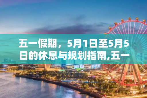 五一假期，5月1日至5月5日的休息与规划指南,五一假期放假安排:5月1日至5月5日