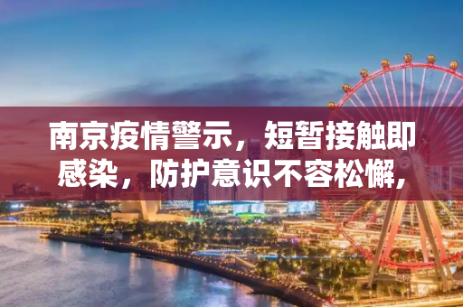 南京疫情警示，短暂接触即感染，防护意识不容松懈,南京有人和感染者聊天10分钟被感染
