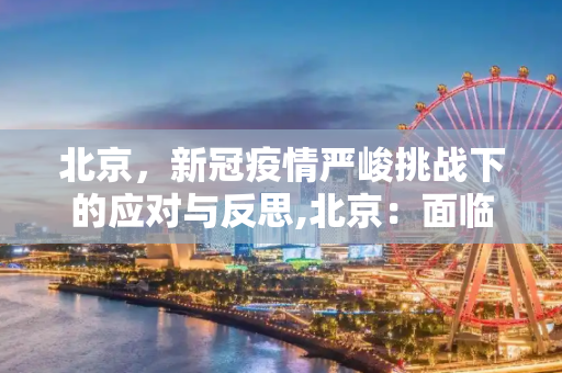 北京，新冠疫情严峻挑战下的应对与反思,北京：面临新冠疫情以来最严峻形势