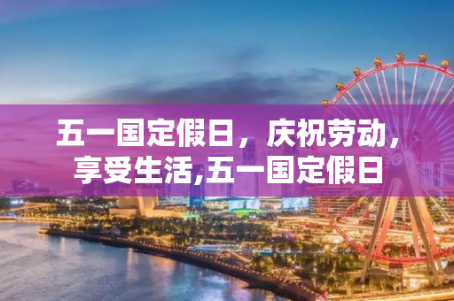 五一国定假日，庆祝劳动，享受生活,五一国定假日