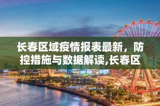 长春区域疫情报表最新，防控措施与数据解读,长春区域疫情报表最新