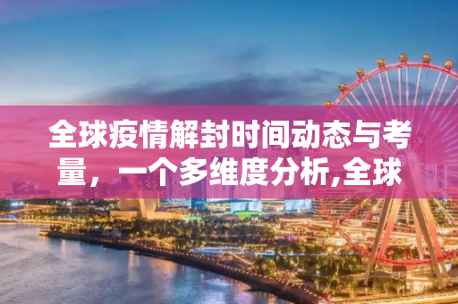 全球疫情解封时间动态与考量，一个多维度分析,全球疫情解封时间动态与考量