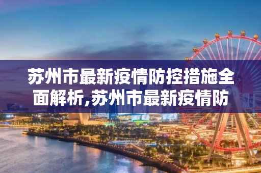 苏州市最新疫情防控措施全面解析,苏州市最新疫情防控