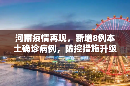河南疫情再现，新增8例本土确诊病例，防控措施升级,河南新增8例本土确诊