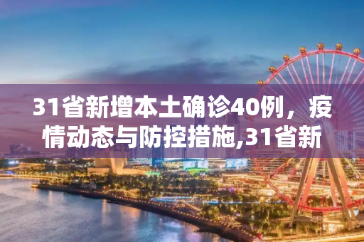 31省新增本土确诊40例，疫情动态与防控措施,31省新增本土确诊40例