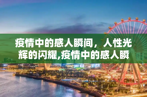 疫情中的感人瞬间，人性光辉的闪耀,疫情中的感人瞬间