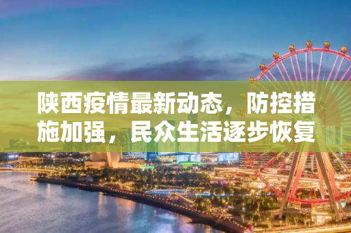 陕西疫情最新动态，防控措施加强，民众生活逐步恢复,陕西最新疫情最新消息