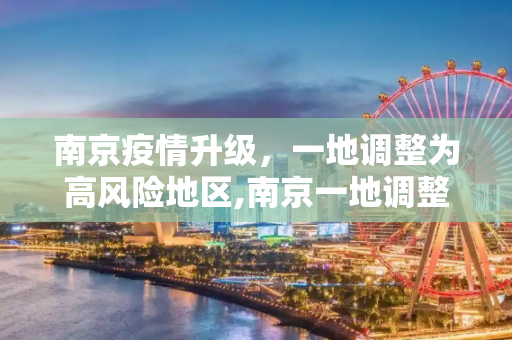 南京疫情升级，一地调整为高风险地区,南京一地调整为高风险地区