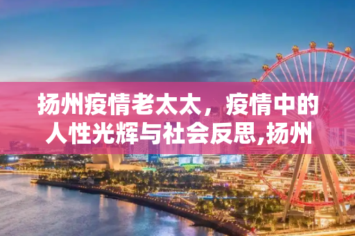 扬州疫情老太太，疫情中的人性光辉与社会反思,扬州疫情老太太