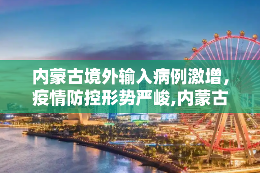 内蒙古境外输入病例激增，疫情防控形势严峻,内蒙古新增境外输入27例