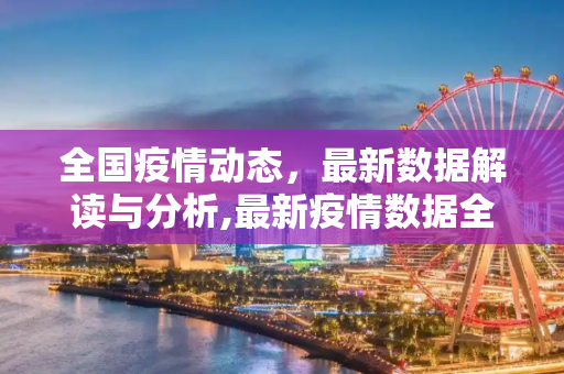 全国疫情动态，最新数据解读与分析,最新疫情数据全国
