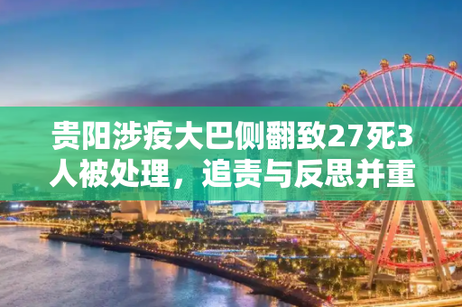 贵阳涉疫大巴侧翻致27死3人被处理，追责与反思并重,贵阳涉疫大巴侧翻致27死3人被处理